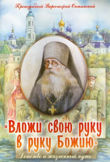 Варсонофий Преподобный - "Вложи свою руку в руку Божию". Детство и жизненный путь Варсонофий Преподобный - "Вложи свою руку в руку Божию". Детство и жизненный путь обложка книги