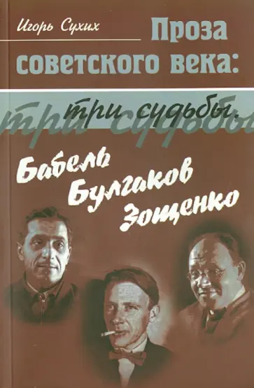 Игорь Сухих - Проза советского века: три судьбы. Бабель. Булгаков. Зощенко Игорь Сухих - Проза советского века: три судьбы. Бабель. Булгаков. Зощенко обложка книги