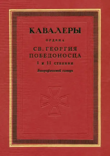 Кавалеры ордена святого Георгия Победоносца I и II степени. Биографический словарь Кавалеры ордена святого Георгия Победоносца I и II степени. Биографический словарь обложка книги