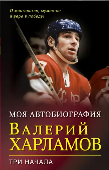 Валерий Харламов - Три начала. О мастерстве, мужестве и вере в победу обложка книги