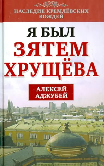 Алексей Аджубей - Я был зятем Хрущева Алексей Аджубей - Я был зятем Хрущева обложка книги