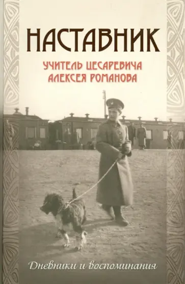 Наставник. Учитель Цесаревича Алексея Романова. Дневники и воспоминания Наставник. Учитель Цесаревича Алексея Романова. Дневники и воспоминания обложка книги