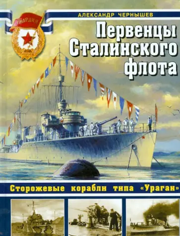 Александр Чернышев - Первенцы Сталинского флота. Сторожевые корабли типа "Ураган" Александр Чернышев - Первенцы Сталинского флота. Сторожевые корабли типа "Ураган" обложка книги