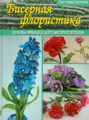 Светлана Сапегина - Бисерная флористика. Основы французского бисероплетения обложка книги
