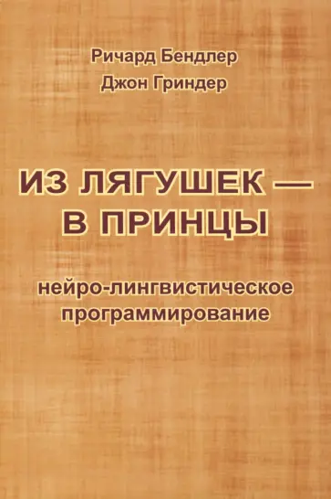 Бендлер, Гриндер - Из лягушек - в принцы. Нейро-лингвистическое программирование Бендлер, Гриндер - Из лягушек - в принцы. Нейро-лингвистическое программирование обложка книги