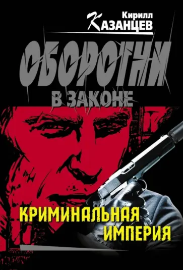 Кирилл Казанцев - Криминальная империя Кирилл Казанцев - Криминальная империя обложка книги