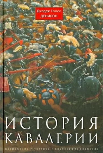 Джордж Денисон - История кавалерии. Вооружение, тактика, крупнейшие сражения Джордж Денисон - История кавалерии. Вооружение, тактика, крупнейшие сражения обложка книги