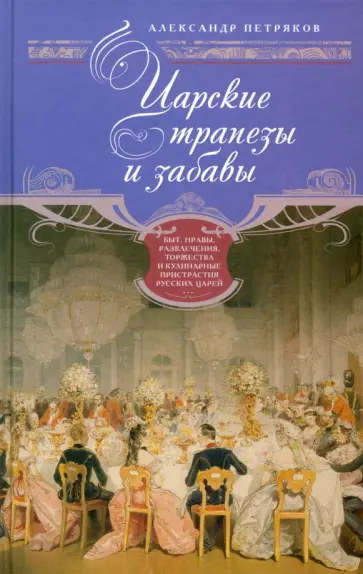 Александр Петряков - Царские трапезы и забавы. Быт, нравы, развлечения, торжества и кулинарные пристрастия русских царей обложка книги