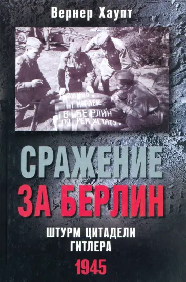 Вернер Хаупт - Сражение за Берлин. Штурм цитадели Гитлера. 1945 Вернер Хаупт - Сражение за Берлин. Штурм цитадели Гитлера. 1945 обложка книги