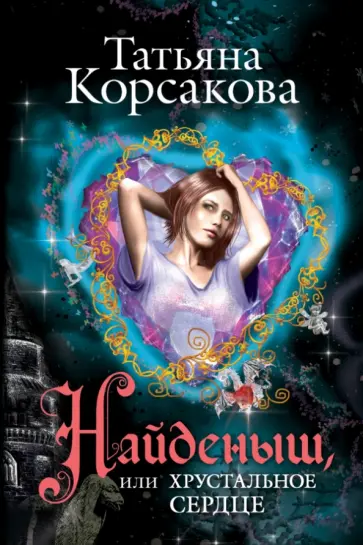 Татьяна Корсакова - Найденыш, или Хрустальное сердце обложка книги