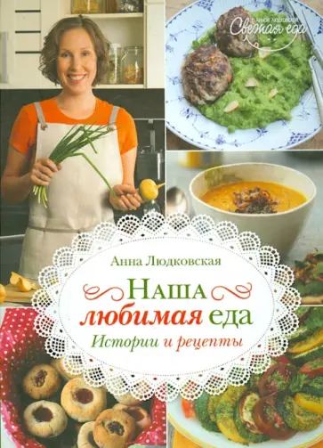 Анна Людковская - Наша любимая еда. Истории и рецепты обложка книги