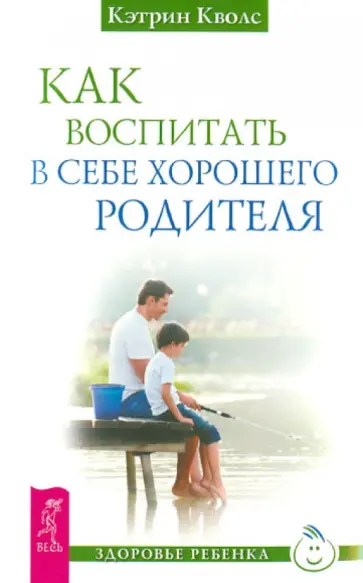 Кэтрин Кволс - Как воспитать в себе хорошего родителя обложка книги