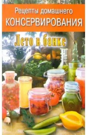 Рецепты домашнего консервирования: Лето в банке Рецепты домашнего консервирования: Лето в банке обложка книги