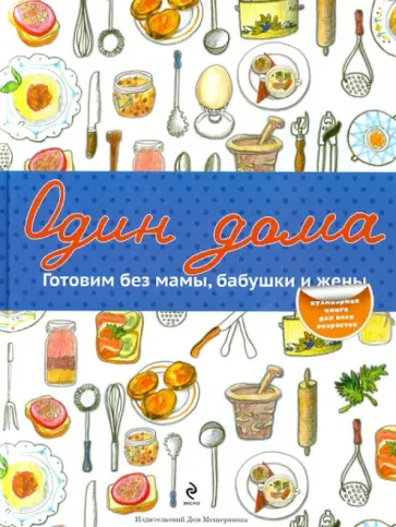 Один дома. Готовим без мамы, бабушки и жены обложка книги
