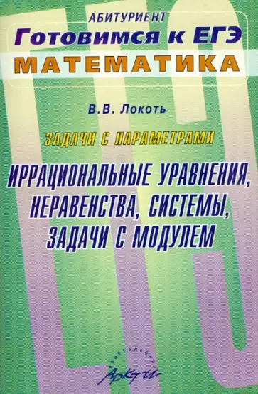 Владимир Локоть - Задачи с параметрами. Иррациональные уравнения, неравенства, системы, задачи с модулем обложка книги