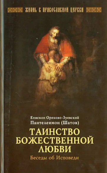 Епископ Орехово-Зуевский Пантелеимон (Шатов) - Таинство Божественной любви. Беседы об исповеди Епископ Орехово-Зуевский Пантелеимон (Шатов) - Таинство Божественной любви. Беседы об исповеди обложка книги