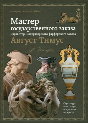 Екатерина Хмельницкая - Мастер государственного заказа. Скульптор Императорского фарфорового завода Август Тимус обложка книги