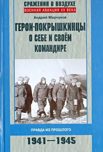 Андрей Марчуков - Герои-покрышкинцы о себе и своем командире. Правда из прошлого. 1941-1945 Андрей Марчуков - Герои-покрышкинцы о себе и своем командире. Правда из прошлого. 1941-1945 обложка книги
