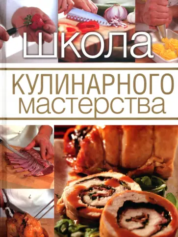 Школа кулинарного мастерства. Инструменты, кулинарные приемы и базовые рецепты обложка книги