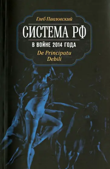 Глеб Павловский - Система РФ в войне 2014 года. De Principatu Debili обложка книги