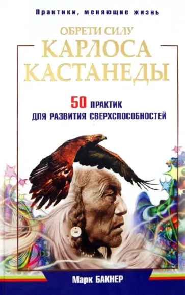 Марк Бакнер - Обрети силу Карлоса Кастанеды. 50 практик для развития сверхспособностей обложка книги