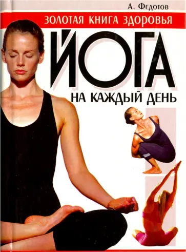 Андрей Федотов - Йога на каждый день. Золотая книга здоровья Андрей Федотов - Йога на каждый день. Золотая книга здоровья обложка книги