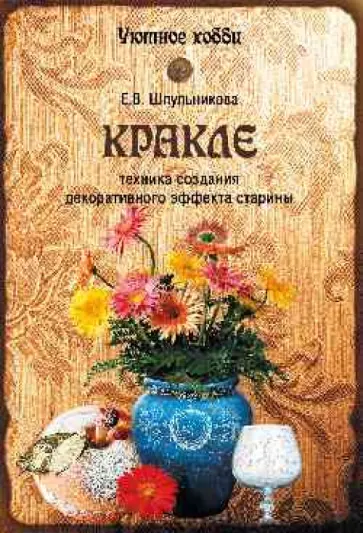 Екатерина Шпульникова - Кракле. Техника создания декоративного эффекта старины Екатерина Шпульникова - Кракле. Техника создания декоративного эффекта старины обложка книги