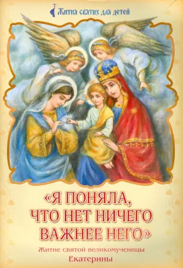 "Я поняла, что нет ничего важнее Него". Житие святой великомученицы Екатерины "Я поняла, что нет ничего важнее Него". Житие святой великомученицы Екатерины обложка книги