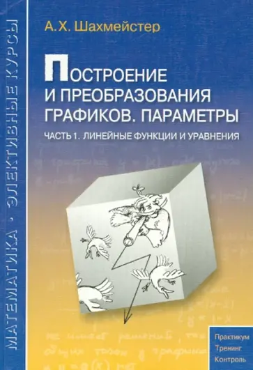Александр Шахмейстер - Построение и преобразования графиков. Параметры. Часть 1. Линейные функции и уравнения Александр Шахмейстер - Построение и преобразования графиков. Параметры. Часть 1. Линейные функции и уравнения обложка книги