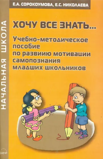 Сорокоумова, Николаева - Хочу все знать... Учебно-методическое пособие по развитию мотивации самопознания младших школьников Сорокоумова, Николаева - Хочу все знать... Учебно-методическое пособие по развитию мотивации самопознания младших школьников обложка книги