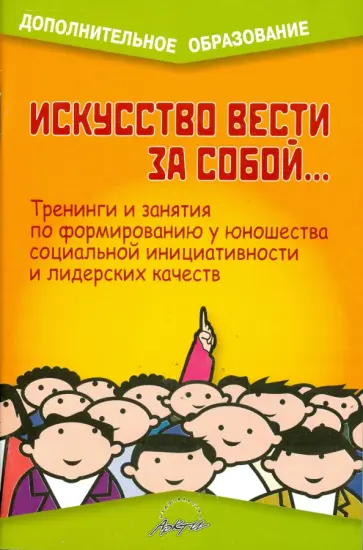Искусство вести за собой... Тренинги и занятия по формированию у юношества социальной инициативности обложка книги