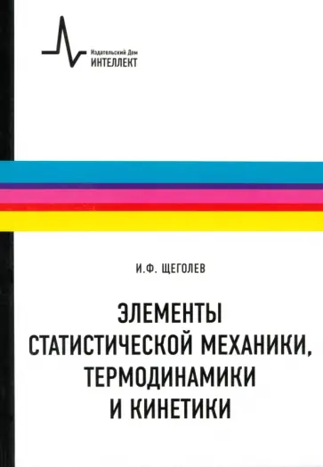 Игорь Щеголев - Элементы статистической механики, термодинамики и кинетики. Учебное пособие Игорь Щеголев - Элементы статистической механики, термодинамики и кинетики. Учебное пособие обложка книги