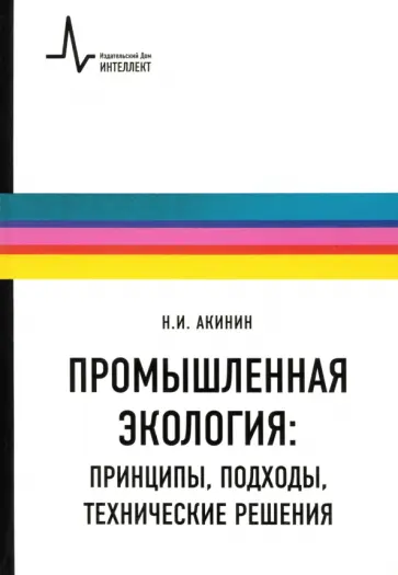 Николай Акинин - Промышленная экология. Принципы, подходы, технические решения. Учебное пособие Николай Акинин - Промышленная экология. Принципы, подходы, технические решения. Учебное пособие обложка книги