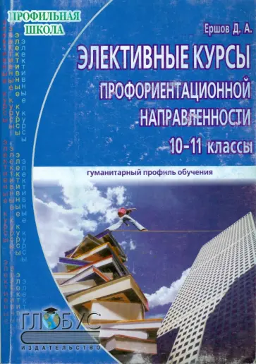Дмитрий Ершов - Элективные курсы профориентационной направленности. Для учащихся 10-11 классов гуманитарного профиля Дмитрий Ершов - Элективные курсы профориентационной направленности. Для учащихся 10-11 классов гуманитарного профиля обложка книги