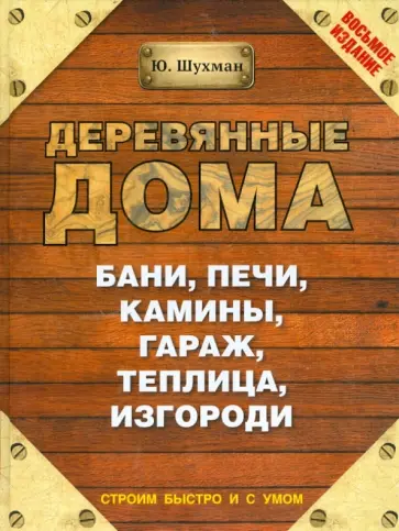 Юрий Шухман - Деревянные дома, бани, печи, камины, гараж, теплица, изгороди Юрий Шухман - Деревянные дома, бани, печи, камины, гараж, теплица, изгороди обложка книги