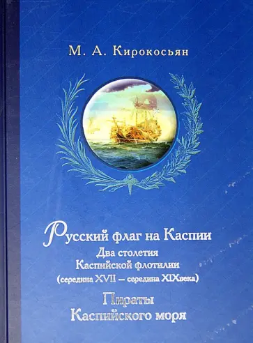 Михаил Кирокосьян - Русский флаг на Каспии. Два столетия Каспийской флотилии (середина XVII - середина XIX века) обложка книги
