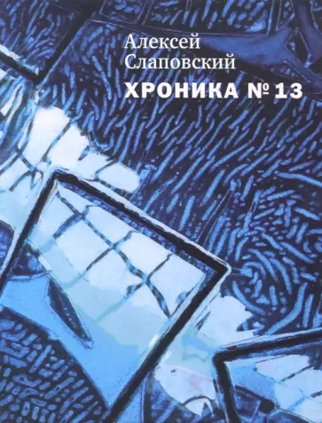 Алексей Слаповский - Хроника №13. Рассказы, сценарий, пьесы, эссе, хроника общих и личных событий обложка книги