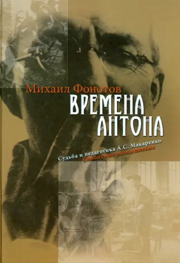 Михаил Фонотов - Времена Антона. Судьба и педагогика А. С. Макаренко. Свободные размышления обложка книги
