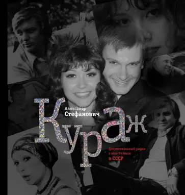 Александр Стефанович - Кураж. Документальный роман о шоу-бизнесе времен СССР обложка книги
