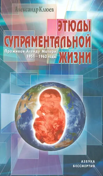 Александр Клюев - Этюды супраментальной жизни. Проживая Агенду Матери. 1951 - 1963 годы Александр Клюев - Этюды супраментальной жизни. Проживая Агенду Матери. 1951 - 1963 годы обложка книги