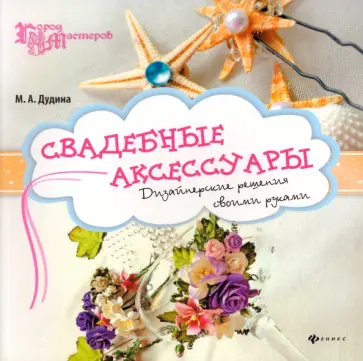 Мария Дудина - Свадебные аксессуары. Дизайнерские решения своими руками Мария Дудина - Свадебные аксессуары. Дизайнерские решения своими руками обложка книги