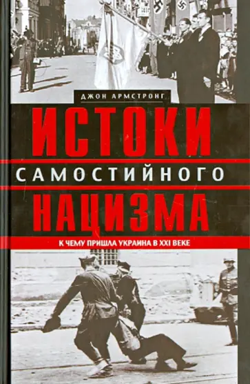 Джон Армстронг - Истоки самостийного нацизма. К чему пришла Украина в XXI веке Джон Армстронг - Истоки самостийного нацизма. К чему пришла Украина в XXI веке обложка книги