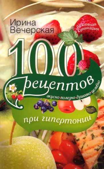 Ирина Вечерская - 100 рецептов при гипертонии. Вкусно, полезно, душевно, целебно Ирина Вечерская - 100 рецептов при гипертонии. Вкусно, полезно, душевно, целебно обложка книги