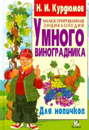 Николай Курдюмов - Иллюстрированная энциклопедия умного виноградника. Для новичков Николай Курдюмов - Иллюстрированная энциклопедия умного виноградника. Для новичков обложка книги