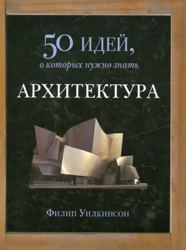 Филипп Уилкинсон - Архитектура. 50 идей, о которых нужно знать обложка книги