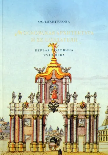 Ольга Евангулова - Московская архитектура и ее создатели. Первая половина XVIII века обложка книги