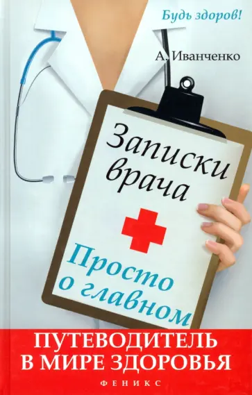 Андрей Иванченко - Записки врача. Просто о главном. Путеводитель в мире здоровья Андрей Иванченко - Записки врача. Просто о главном. Путеводитель в мире здоровья обложка книги