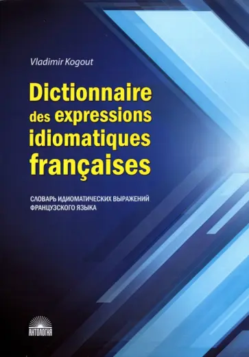 Владимир Когут - Dictionnaire des expressions idiomatiques franaises Владимир Когут - Dictionnaire des expressions idiomatiques franaises обложка книги