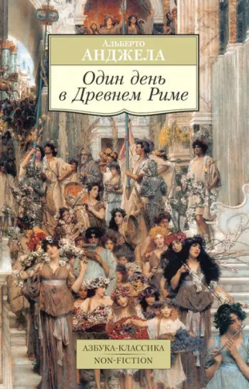 Альберто Анджела - Один день в Древнем Риме: Повседневная жизнь, тайны, курьезы обложка книги