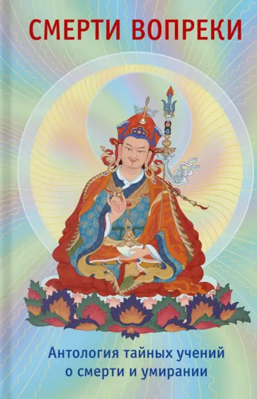 Сонам Дордже - Смерти вопреки. Антология тайных учений о смерти и умирании традиции дзогчен тибетского буддизма обложка книги